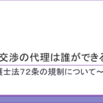 価格交渉の代理は誰ができる？～弁護士法７２条の規制について